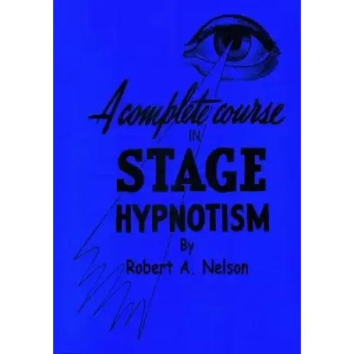 A Complete Course In Stage (Pseudo) Hypnotism by Robert A. Nelson