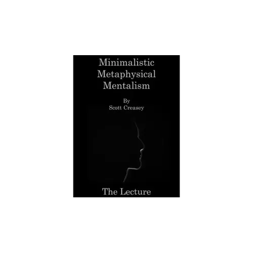 Minimalistic, Metaphysical, Mentalism – The Lecture by Scott Creasey
