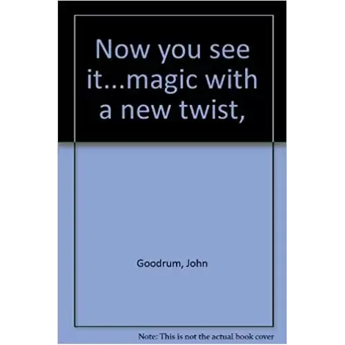 Now You See It…Magic With A New Twist by John Goodrum