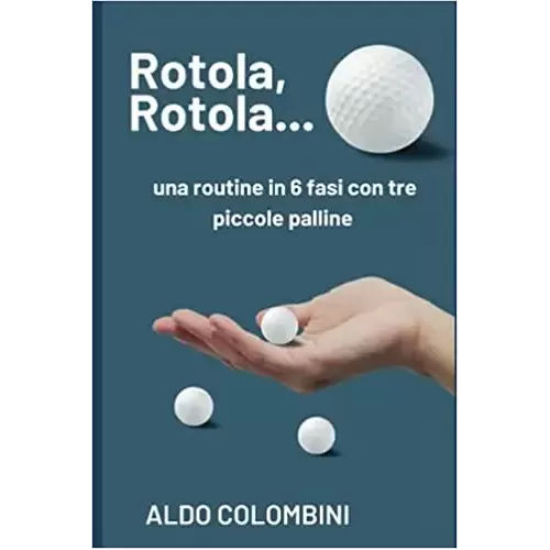 Rotola, Rotola… Una Routine In 6 Fasi Con Tre Piccole Palline (Pdf) by Aldo Colombini, George Marchese