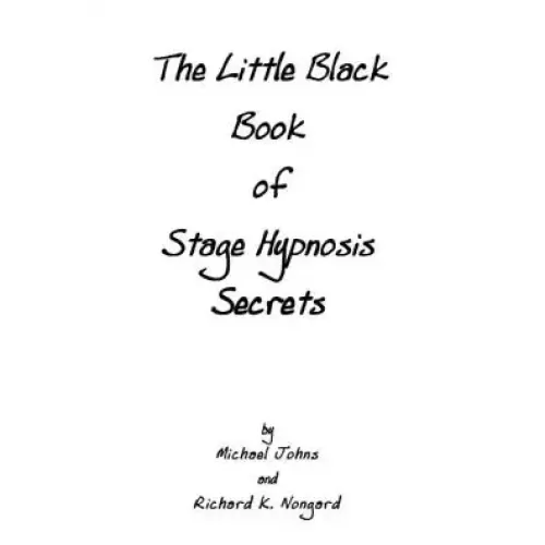 The Little Black Book Of Stage Hypnosis Secrets by Michael Johns & Richard K. Nongard