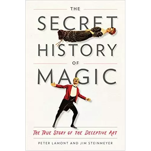 The Secret History Of Magic – The True Story Of The Deceptive Art by Peter Lamont And Jim Steinmeyer
