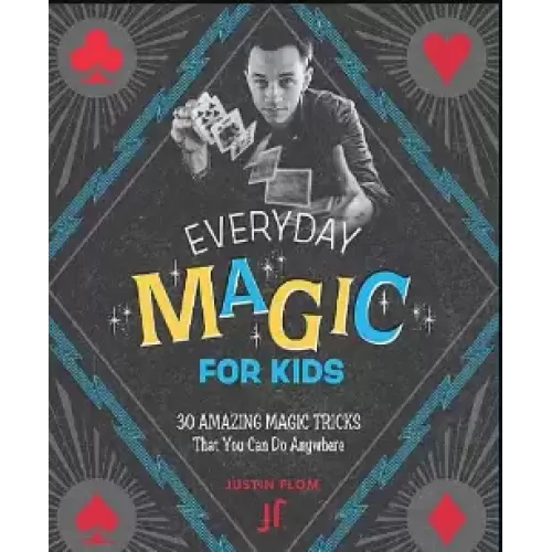 Justin Flom – Everyday Magic for Kids 30 Amazing Magic Tricks That You Can Do Anywhere