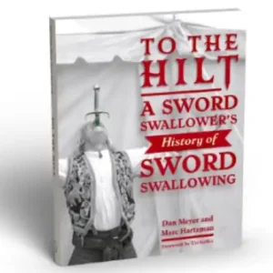 To The Hilt: A Sword Swallower’s History of Sword Swallowing