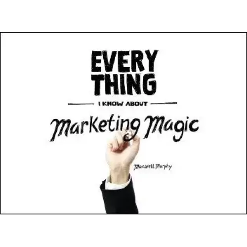 Everything I Know About Marketing Magic by Maxwell Murphy