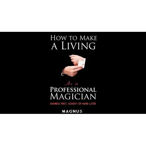 How to Make a Living as a Professional Magician: Business First, Sleight-of-Hand Later