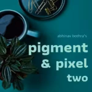 Pigment & Pixel 2.0 by Abhinav Bothra