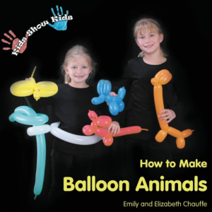 Kids Show Kids How to Make Balloon Animals by Emily Chauffe and Elizabeth Chauffe
